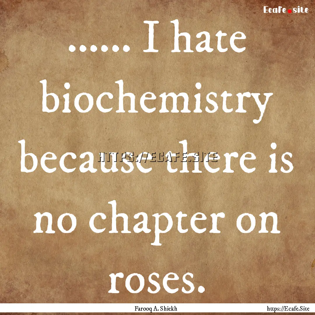 ...... I hate biochemistry because there.... : Quote by Farooq A. Shiekh