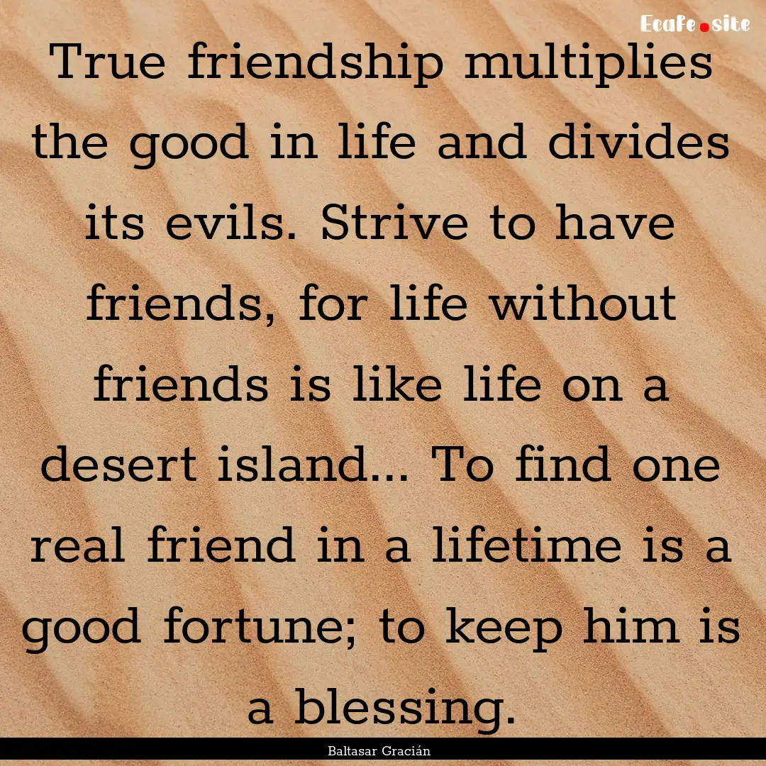 True friendship multiplies the good in life.... : Quote by Baltasar Gracián