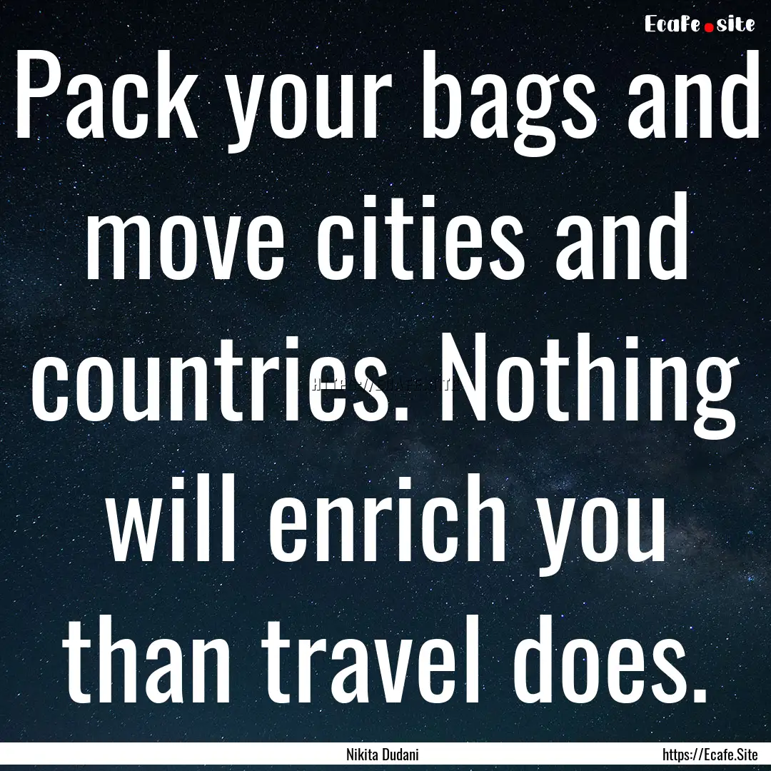 Pack your bags and move cities and countries..... : Quote by Nikita Dudani