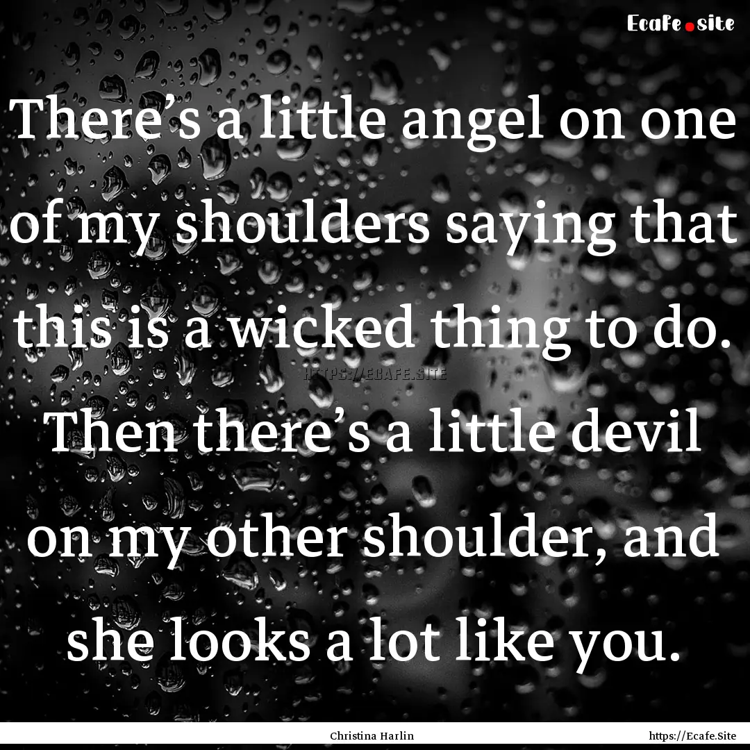 There’s a little angel on one of my shoulders.... : Quote by Christina Harlin