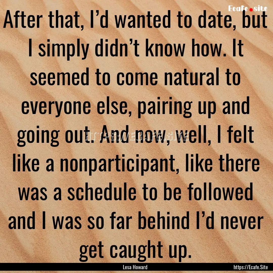 After that, I’d wanted to date, but I simply.... : Quote by Lesa Howard