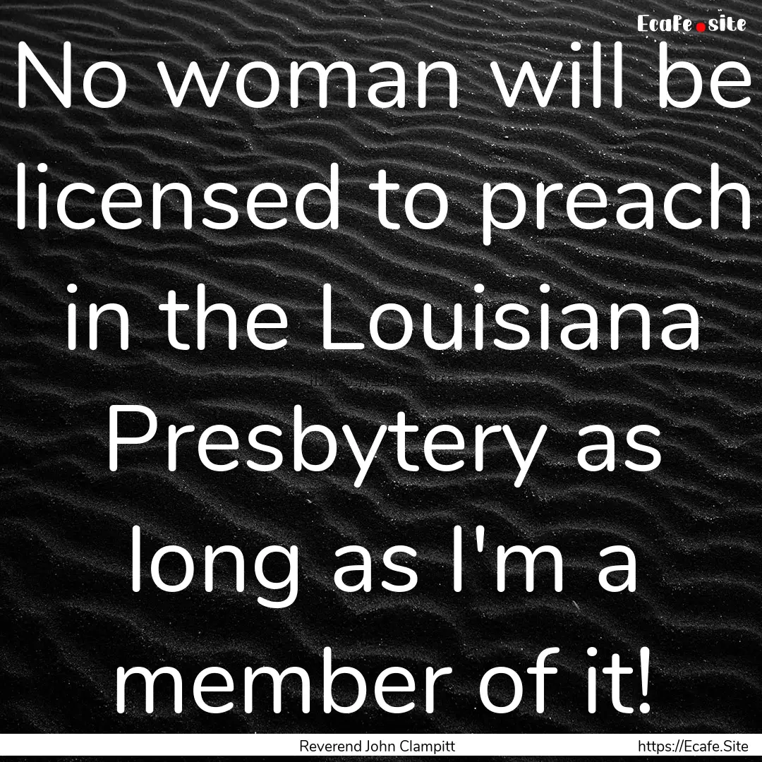 No woman will be licensed to preach in the.... : Quote by Reverend John Clampitt