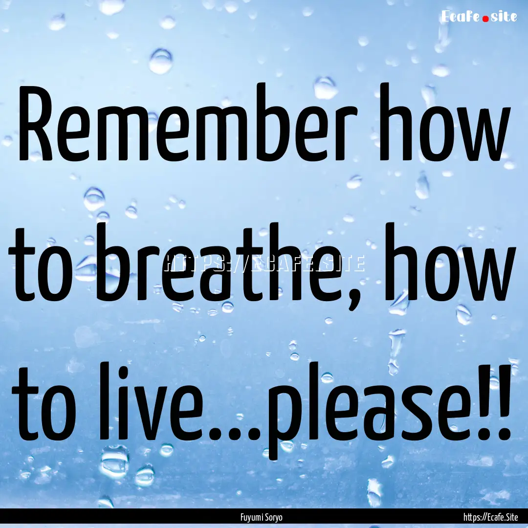 Remember how to breathe, how to live...please!!.... : Quote by Fuyumi Soryo