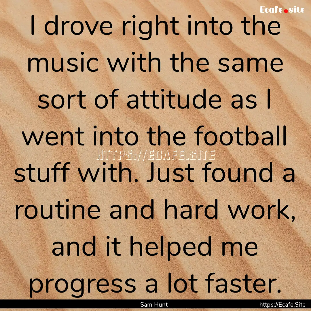 I drove right into the music with the same.... : Quote by Sam Hunt