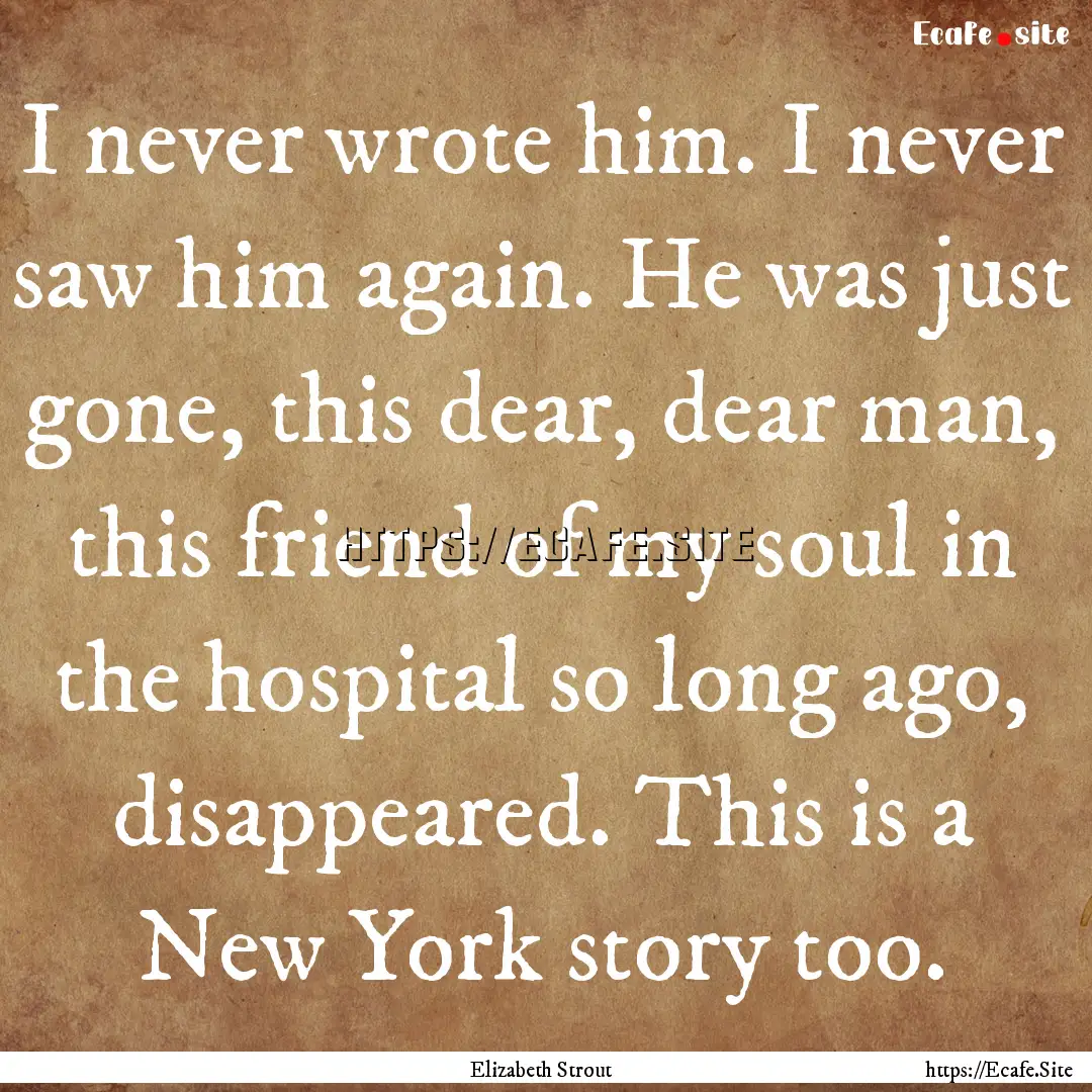 I never wrote him. I never saw him again..... : Quote by Elizabeth Strout