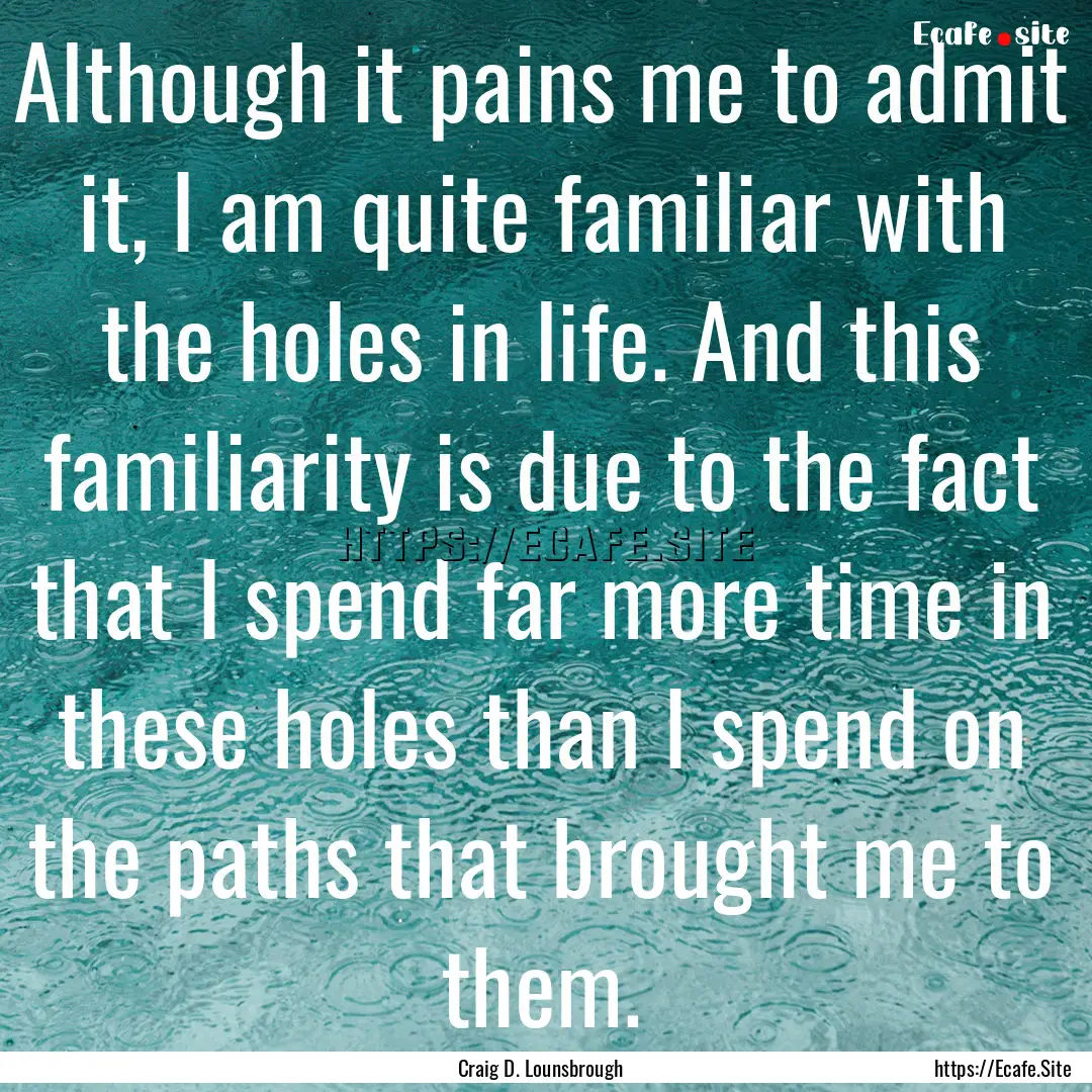 Although it pains me to admit it, I am quite.... : Quote by Craig D. Lounsbrough