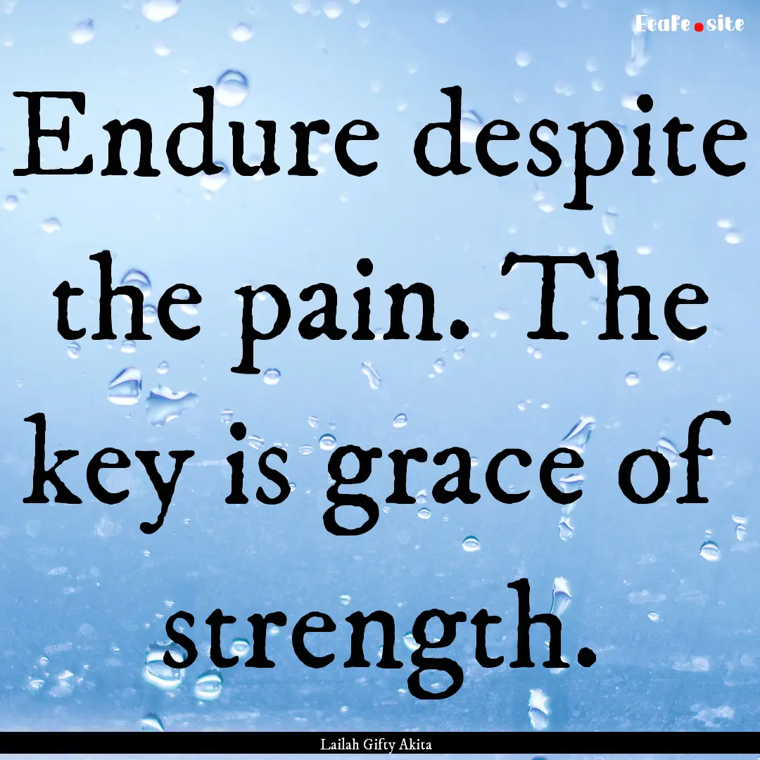 Endure despite the pain. The key is grace.... : Quote by Lailah Gifty Akita