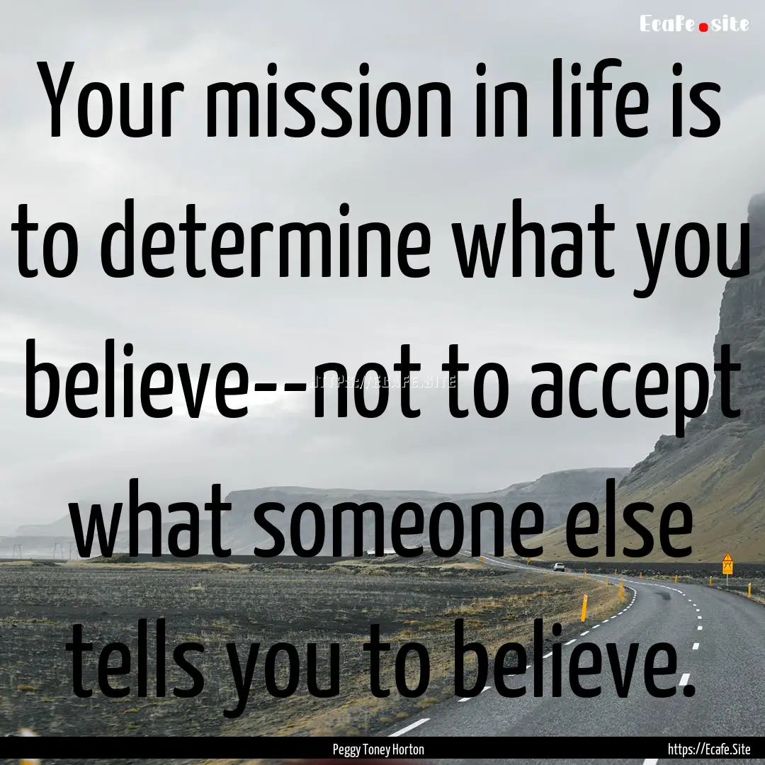 Your mission in life is to determine what.... : Quote by Peggy Toney Horton