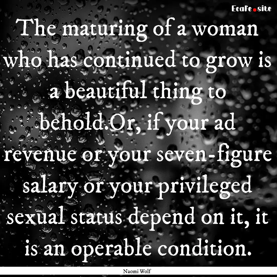 The maturing of a woman who has continued.... : Quote by Naomi Wolf