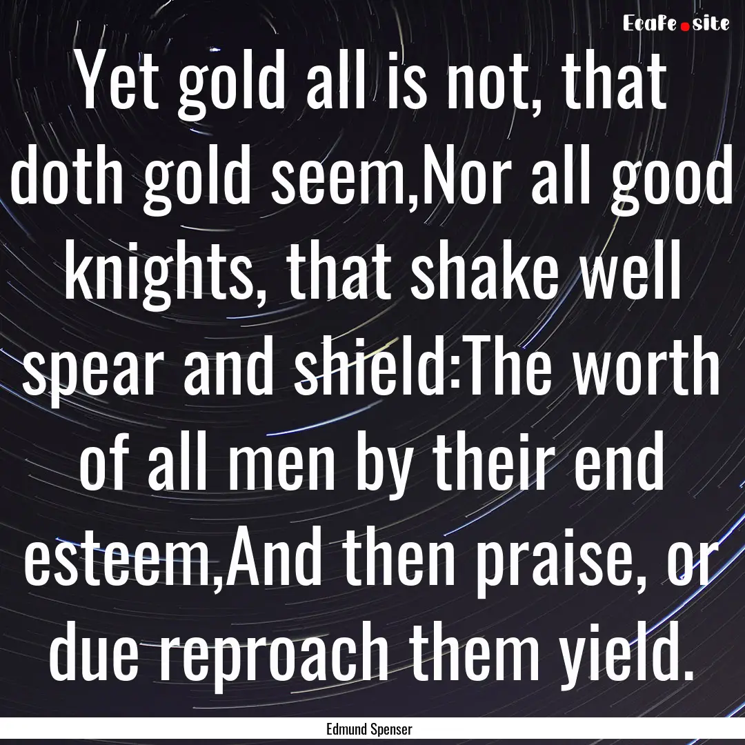 Yet gold all is not, that doth gold seem,Nor.... : Quote by Edmund Spenser