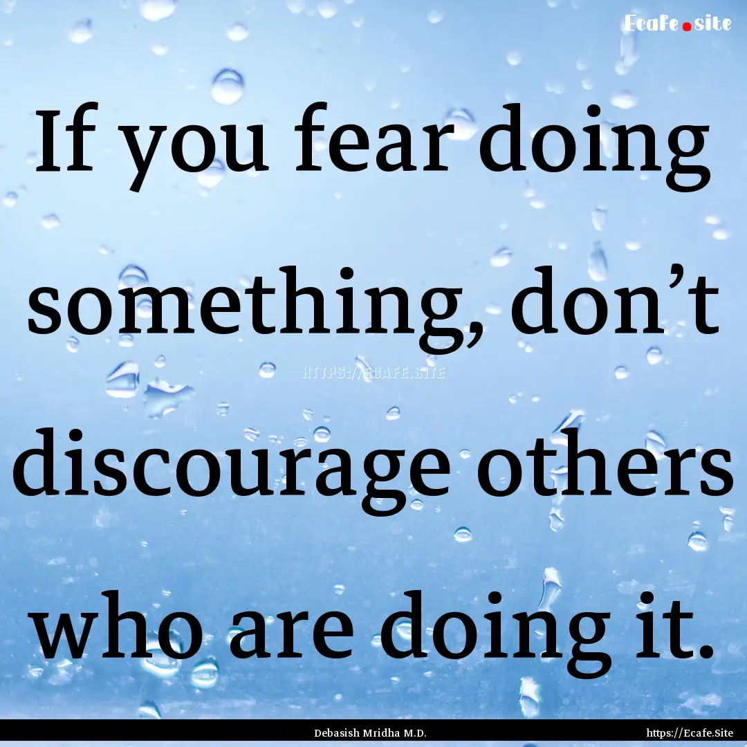 If you fear doing something, don’t discourage.... : Quote by Debasish Mridha M.D.