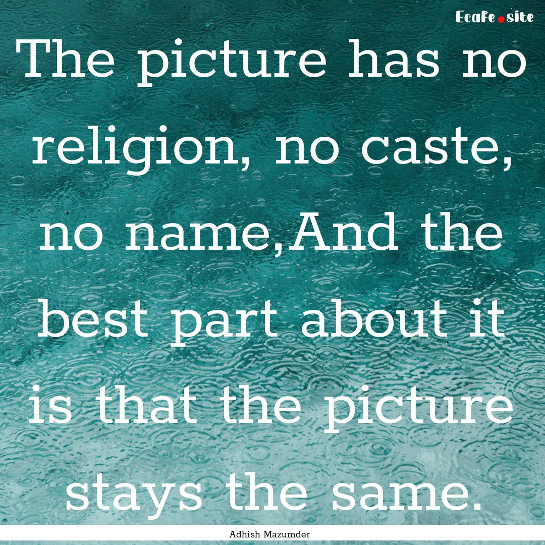 The picture has no religion, no caste, no.... : Quote by Adhish Mazumder