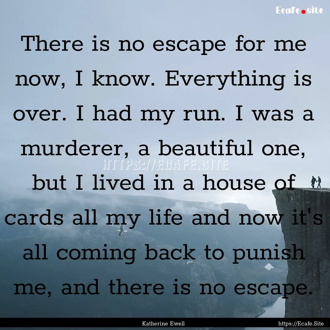 There is no escape for me now, I know. Everything.... : Quote by Katherine Ewell