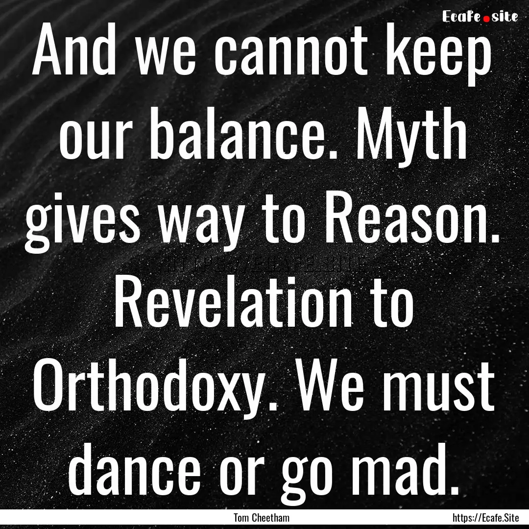 And we cannot keep our balance. Myth gives.... : Quote by Tom Cheetham