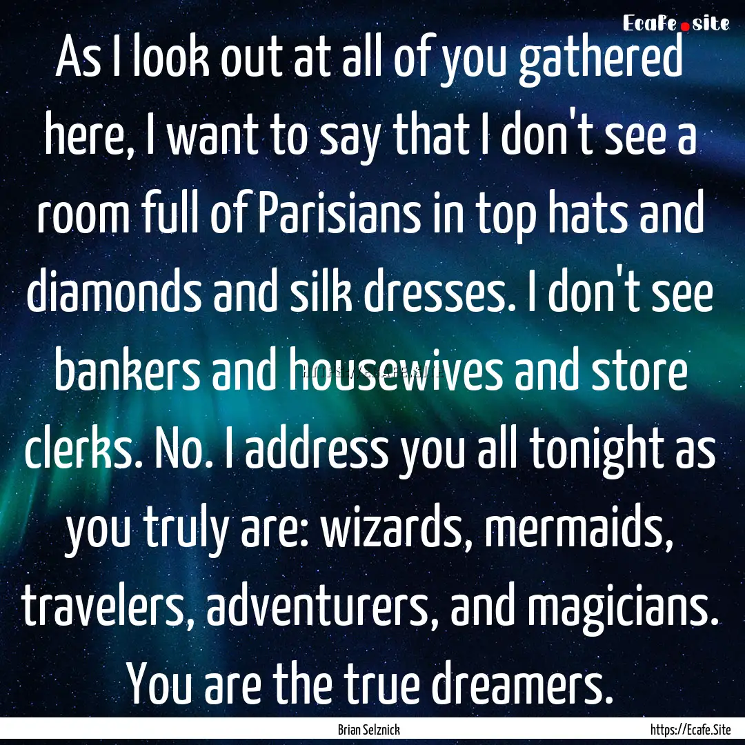 As I look out at all of you gathered here,.... : Quote by Brian Selznick