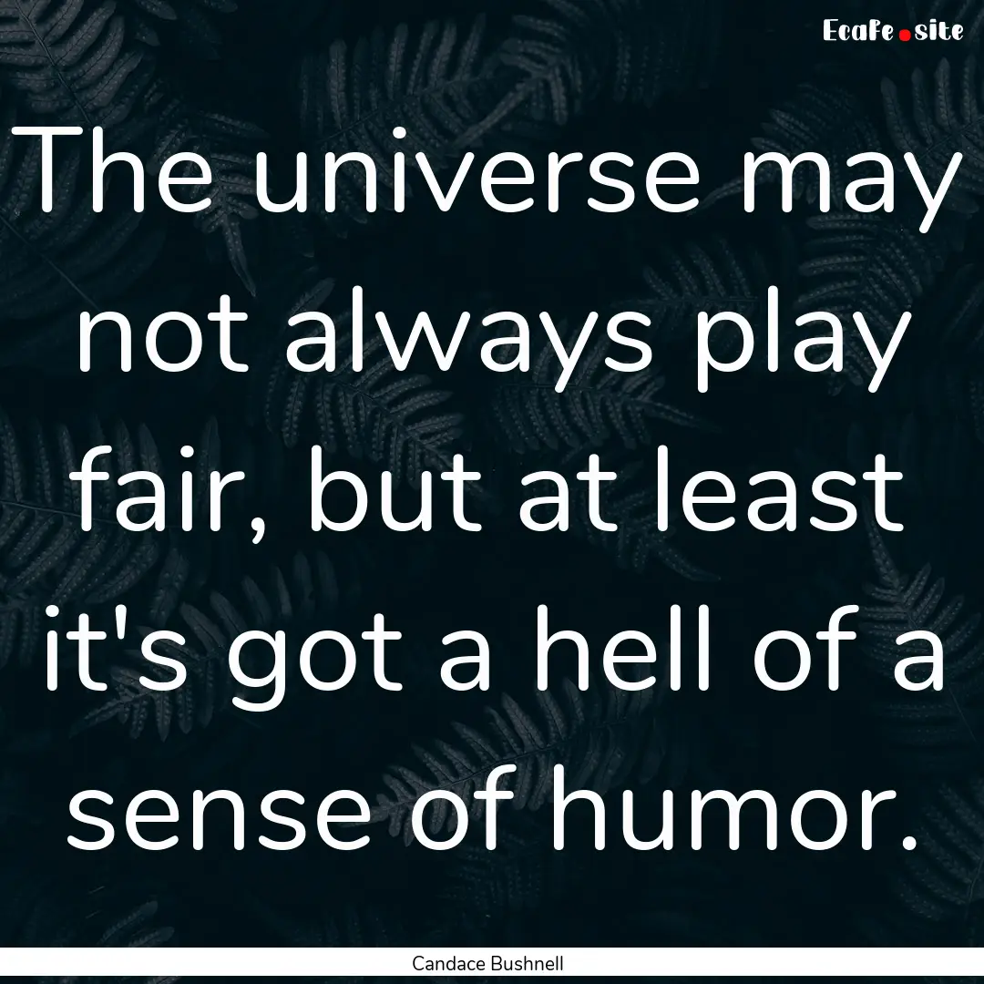 The universe may not always play fair, but.... : Quote by Candace Bushnell