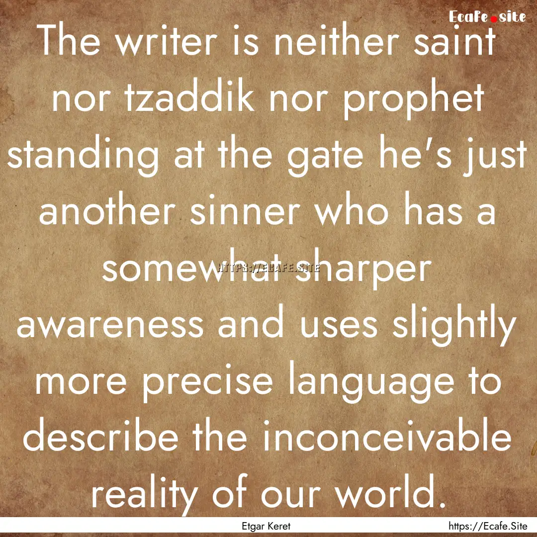 The writer is neither saint nor tzaddik nor.... : Quote by Etgar Keret