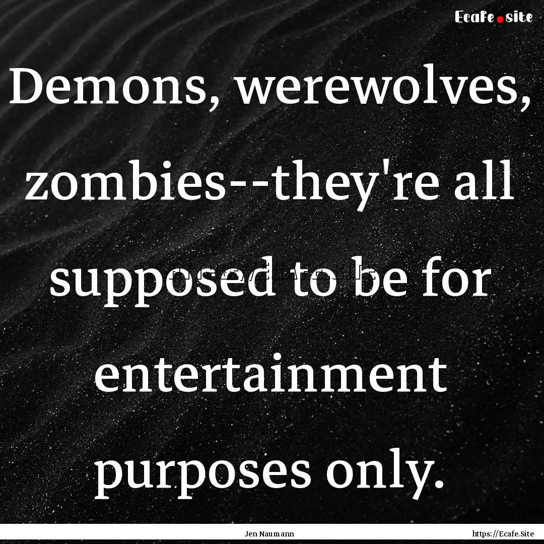 Demons, werewolves, zombies--they're all.... : Quote by Jen Naumann