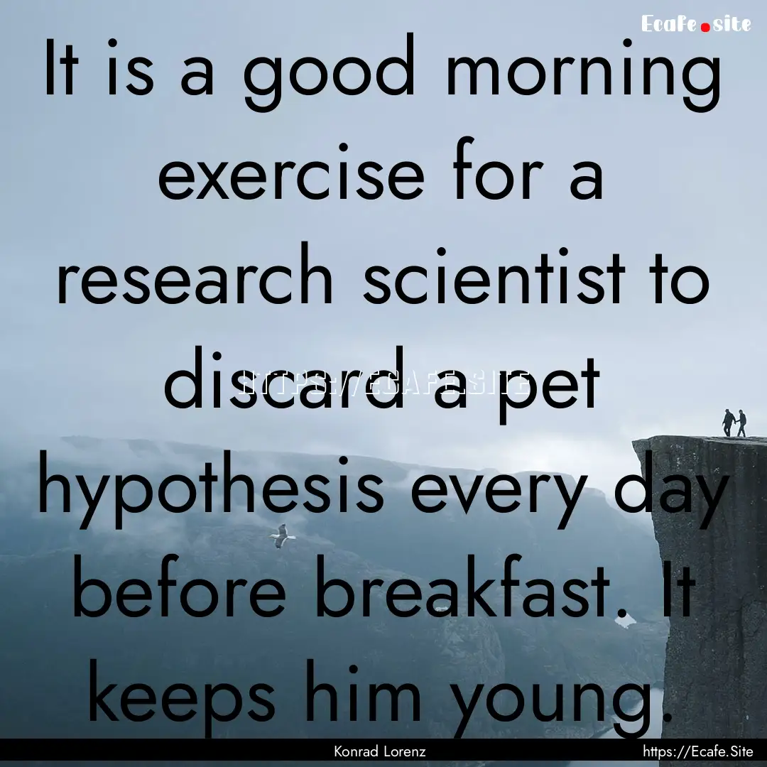 It is a good morning exercise for a research.... : Quote by Konrad Lorenz