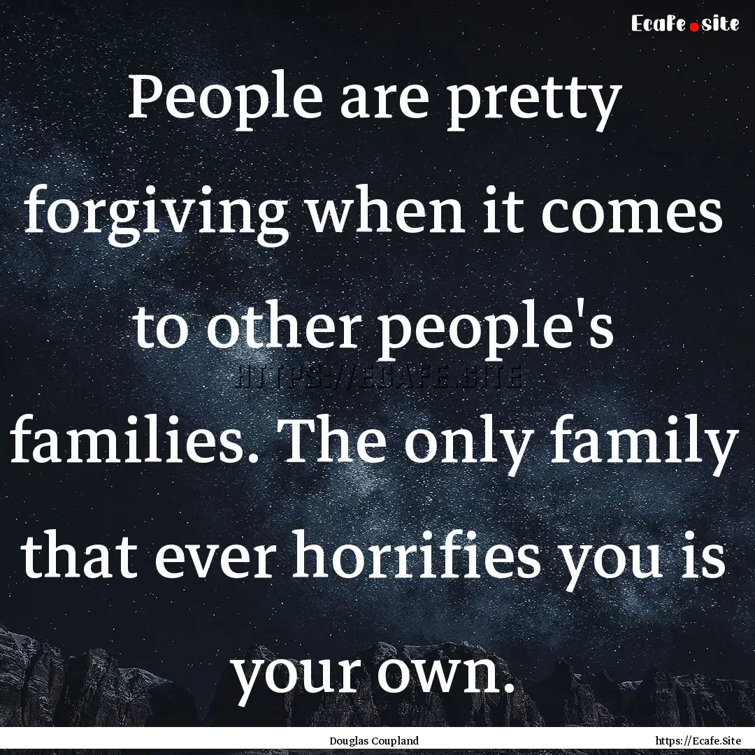 People are pretty forgiving when it comes.... : Quote by Douglas Coupland