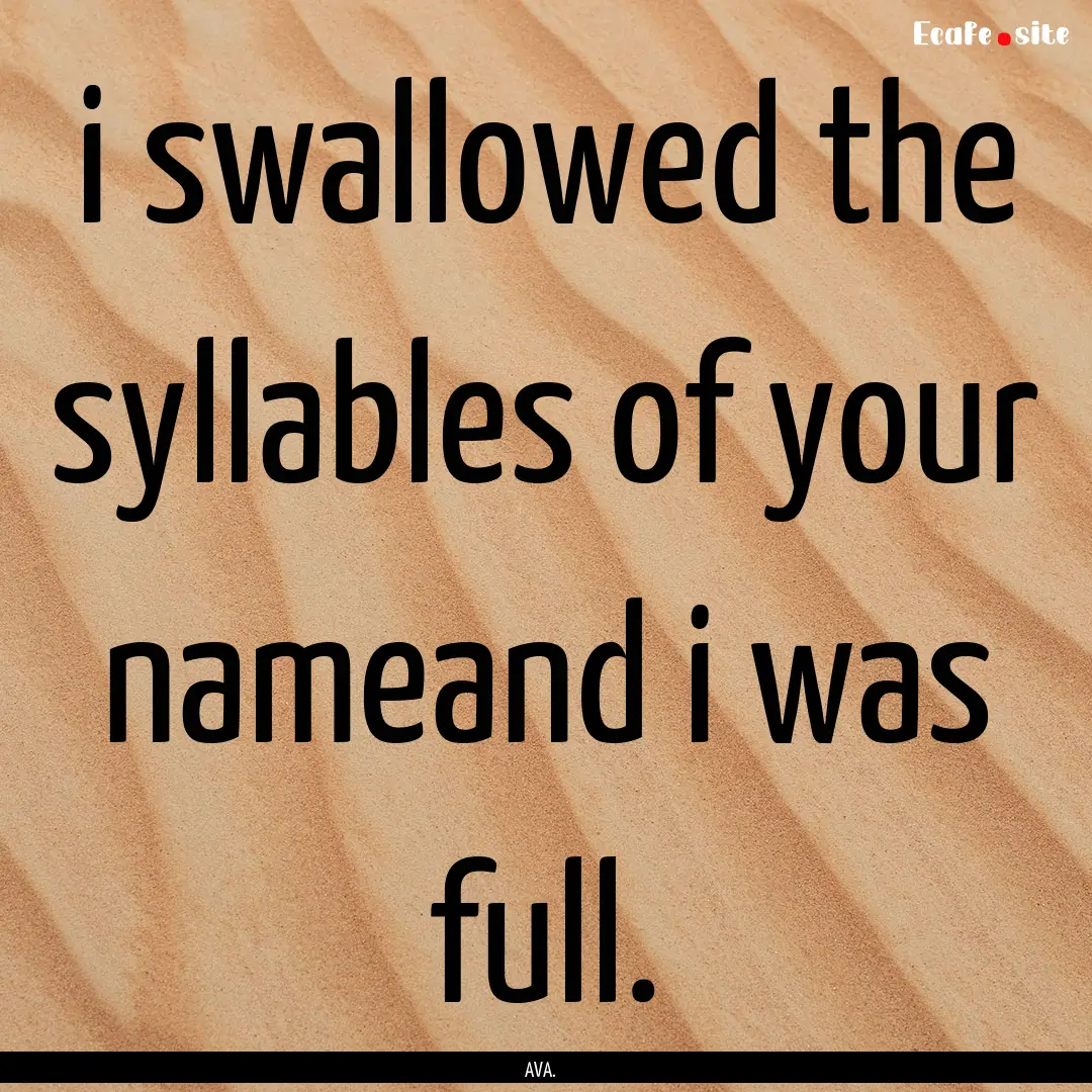 i swallowed the syllables of your nameand.... : Quote by AVA.