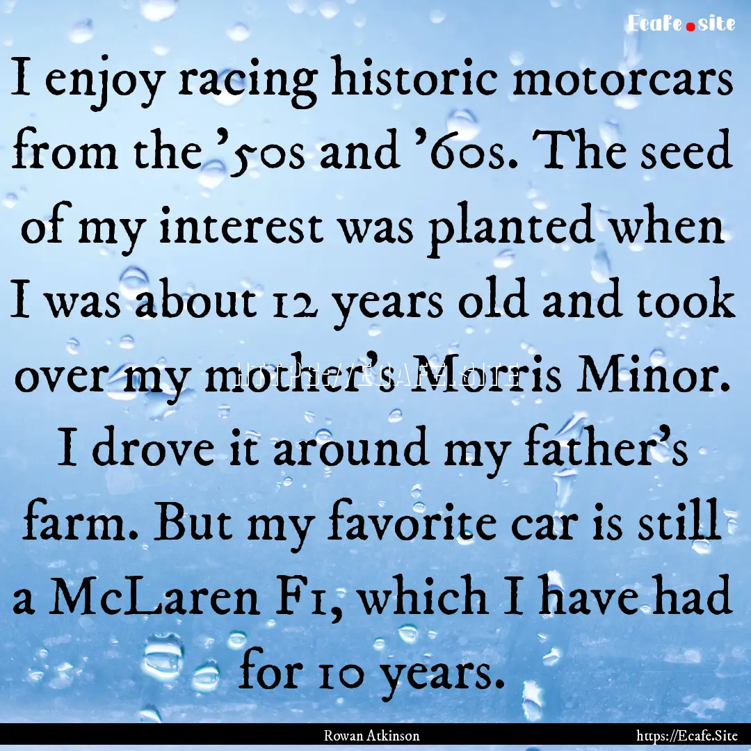 I enjoy racing historic motorcars from the.... : Quote by Rowan Atkinson