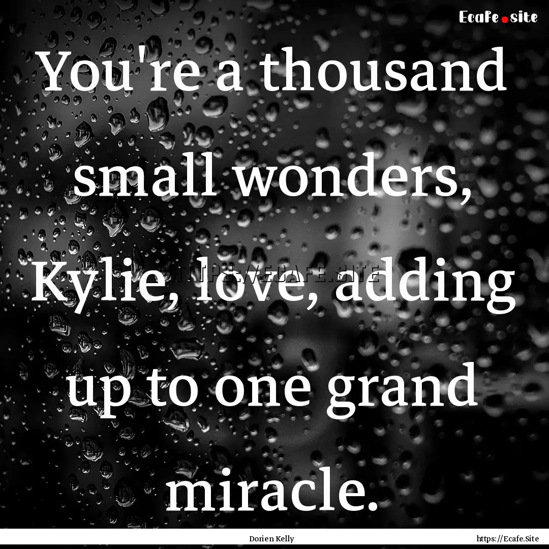 You're a thousand small wonders, Kylie, love,.... : Quote by Dorien Kelly