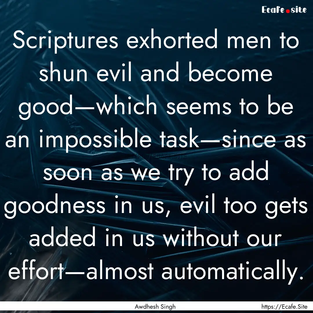 Scriptures exhorted men to shun evil and.... : Quote by Awdhesh Singh