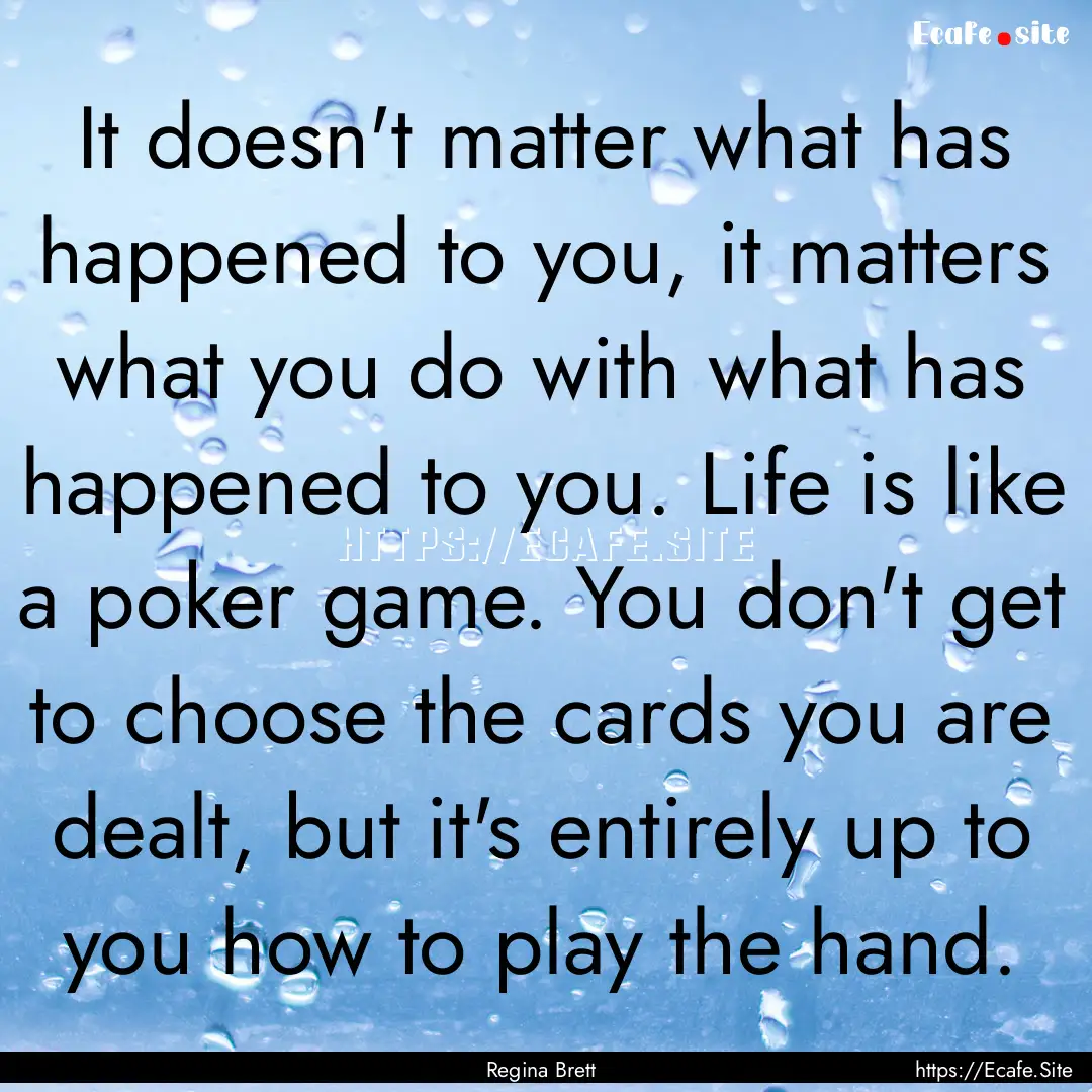 It doesn't matter what has happened to you,.... : Quote by Regina Brett