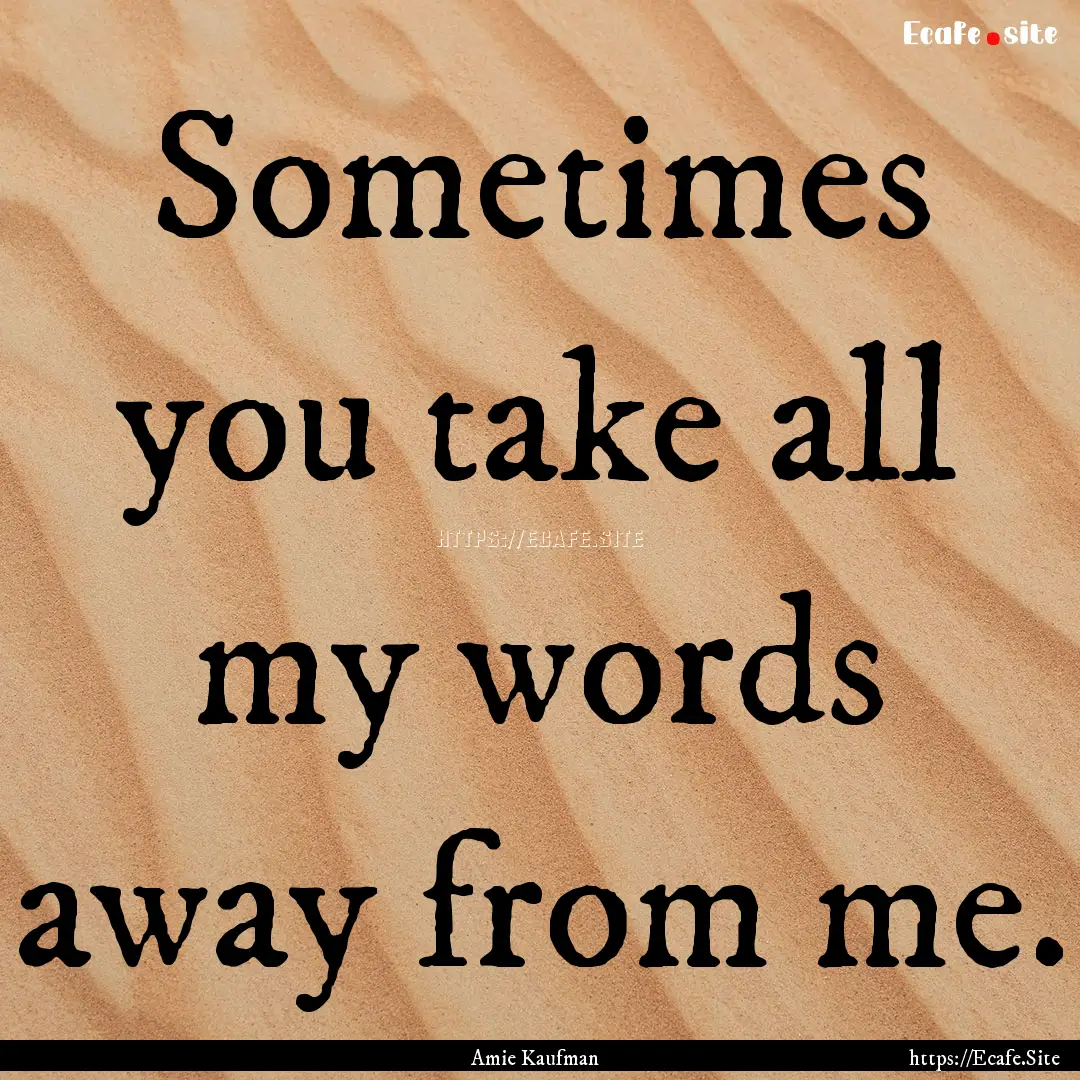 Sometimes you take all my words away from.... : Quote by Amie Kaufman