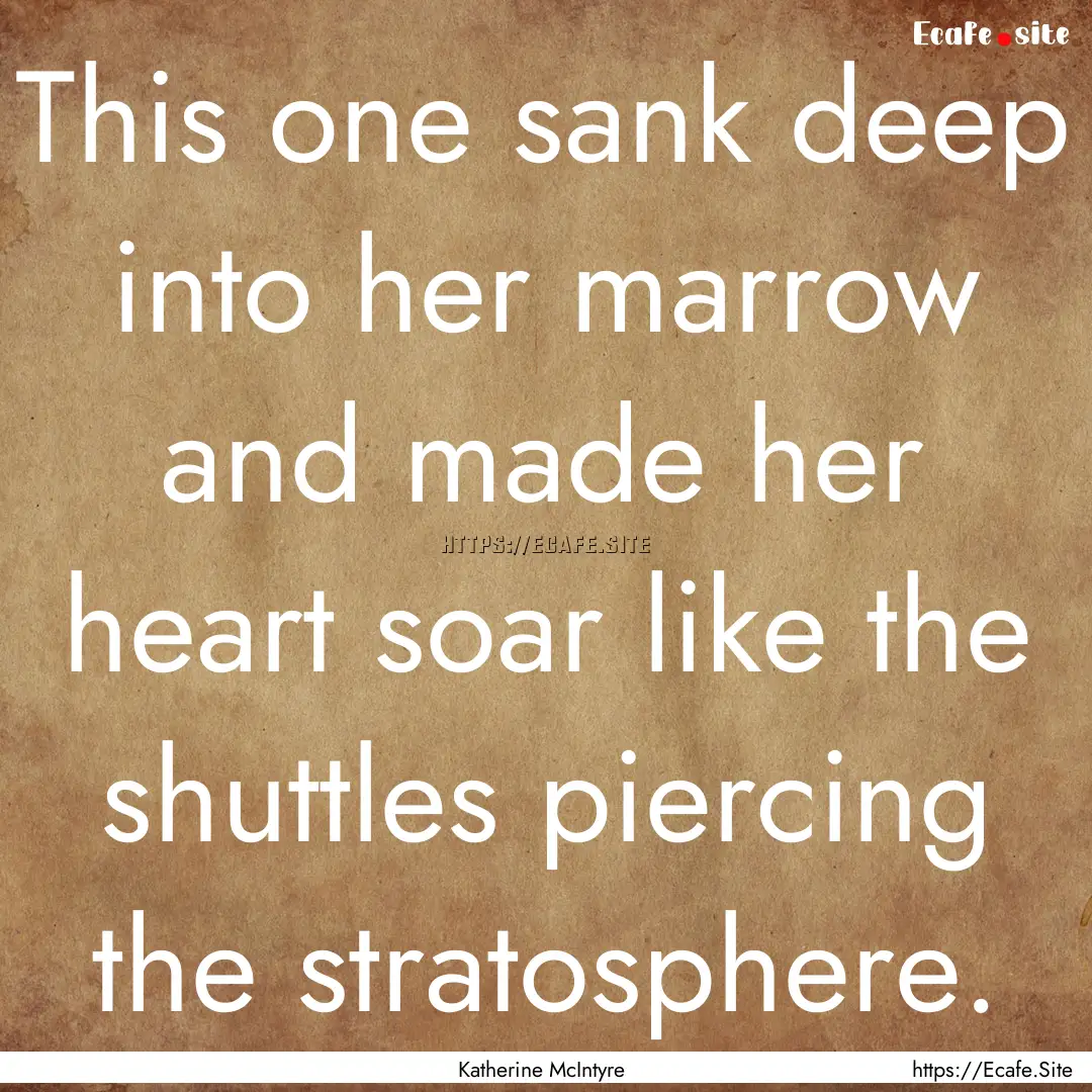 This one sank deep into her marrow and made.... : Quote by Katherine McIntyre