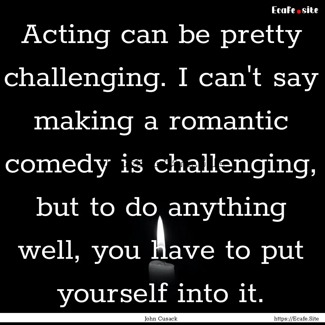 Acting can be pretty challenging. I can't.... : Quote by John Cusack