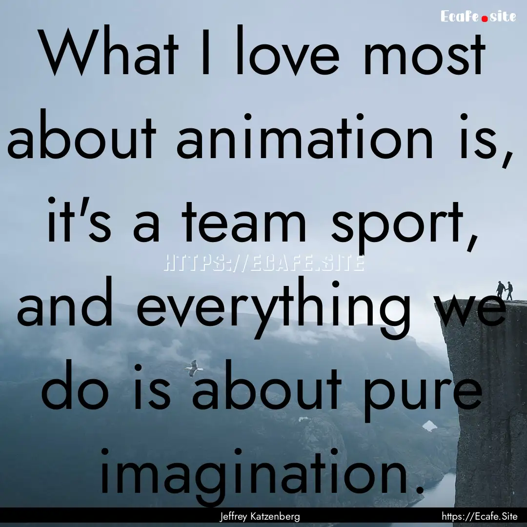 What I love most about animation is, it's.... : Quote by Jeffrey Katzenberg