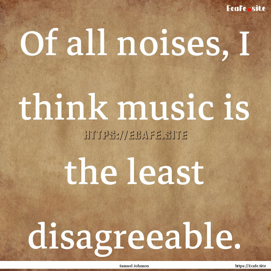 Of all noises, I think music is the least.... : Quote by Samuel Johnson