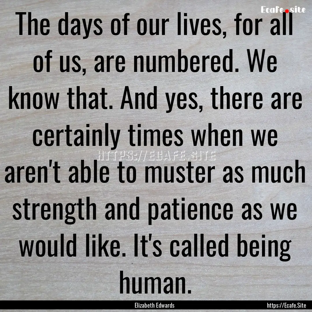 The days of our lives, for all of us, are.... : Quote by Elizabeth Edwards