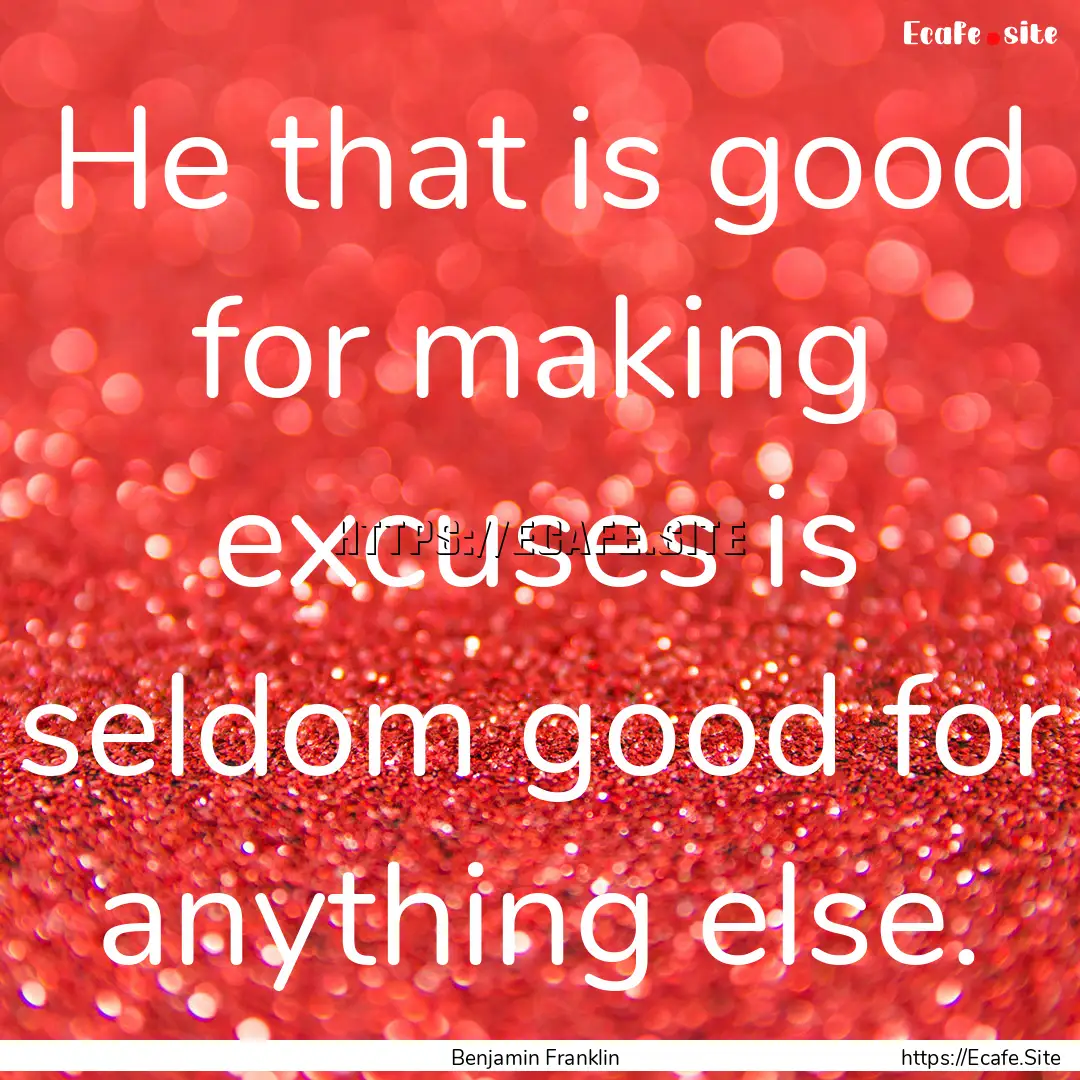 He that is good for making excuses is seldom.... : Quote by Benjamin Franklin