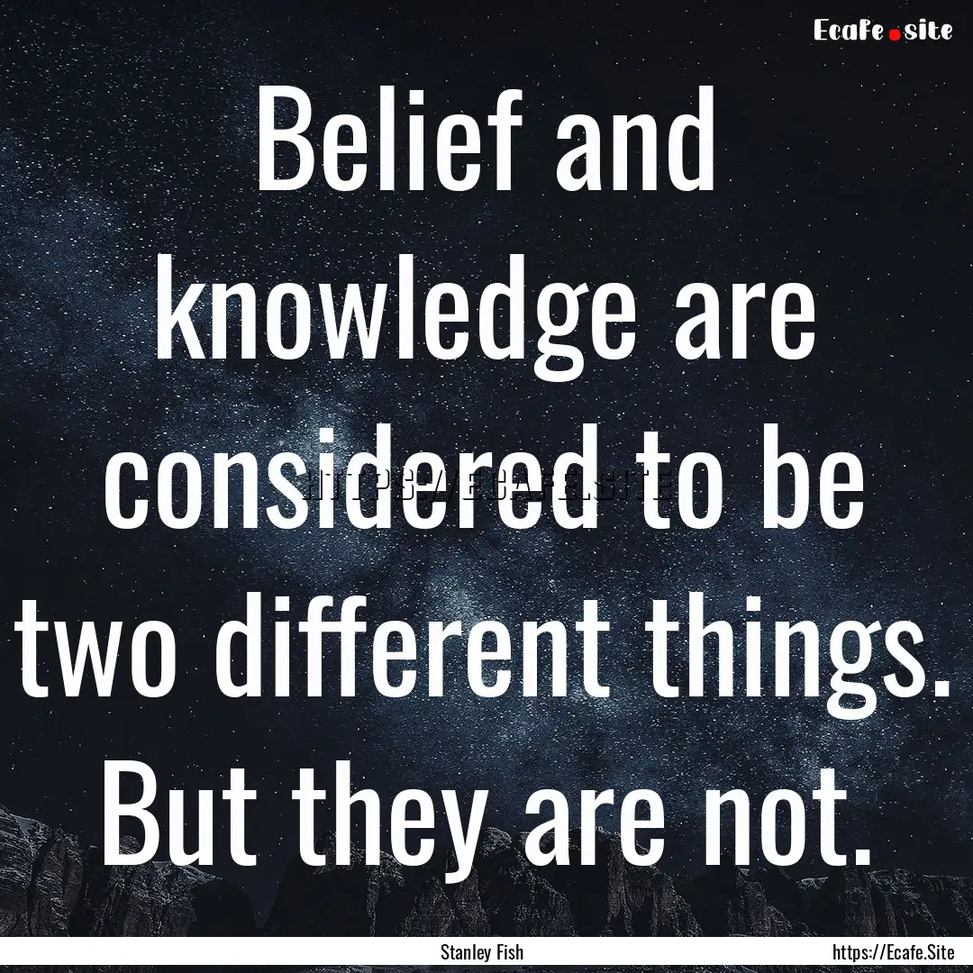 Belief and knowledge are considered to be.... : Quote by Stanley Fish