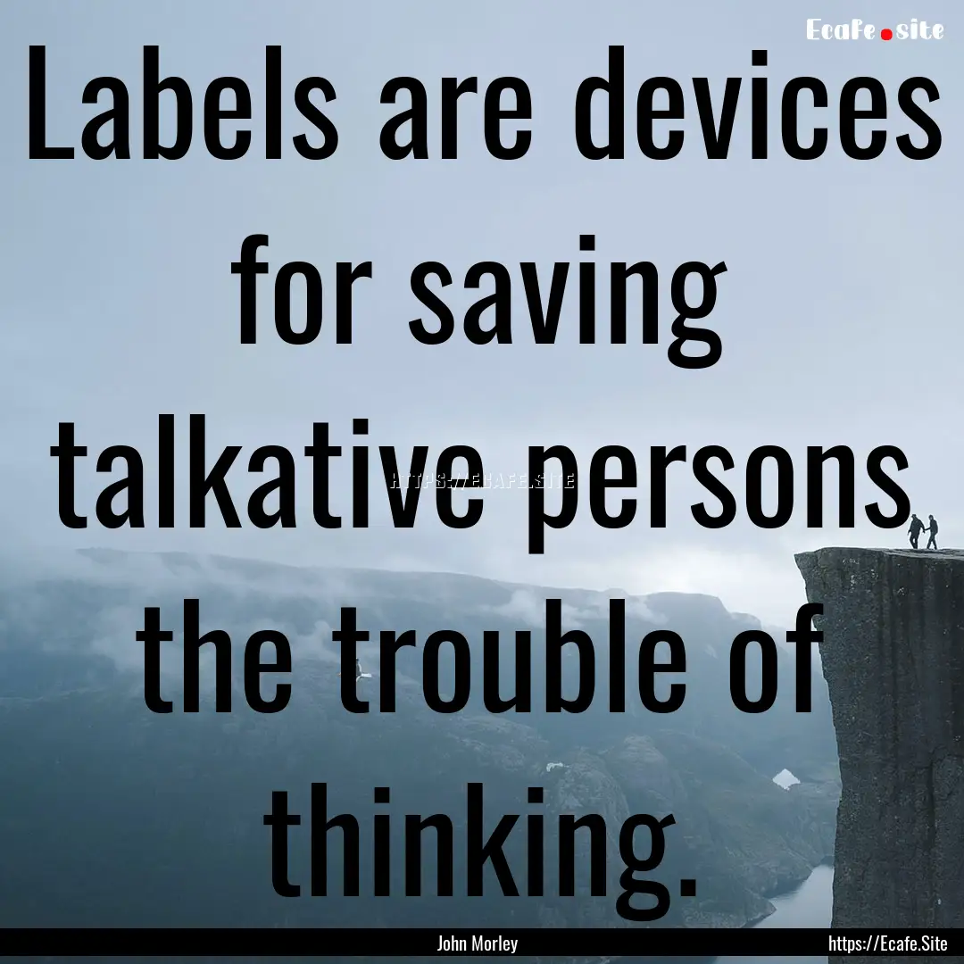 Labels are devices for saving talkative persons.... : Quote by John Morley