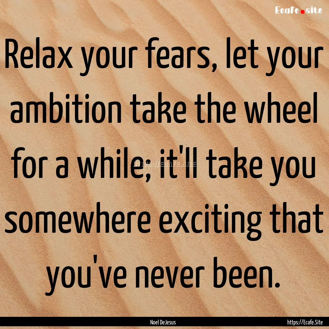 Relax your fears, let your ambition take.... : Quote by Noel DeJesus