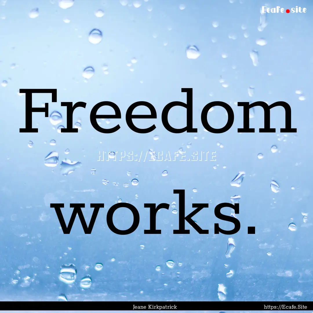 Freedom works. : Quote by Jeane Kirkpatrick