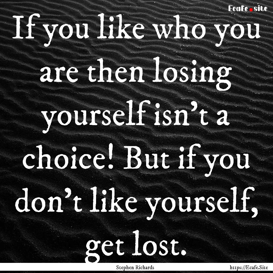 If you like who you are then losing yourself.... : Quote by Stephen Richards