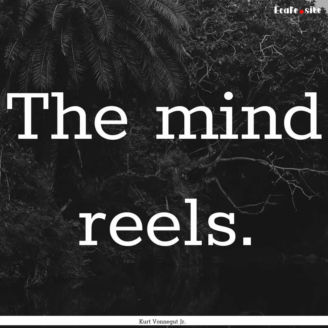 The mind reels. : Quote by Kurt Vonnegut Jr.