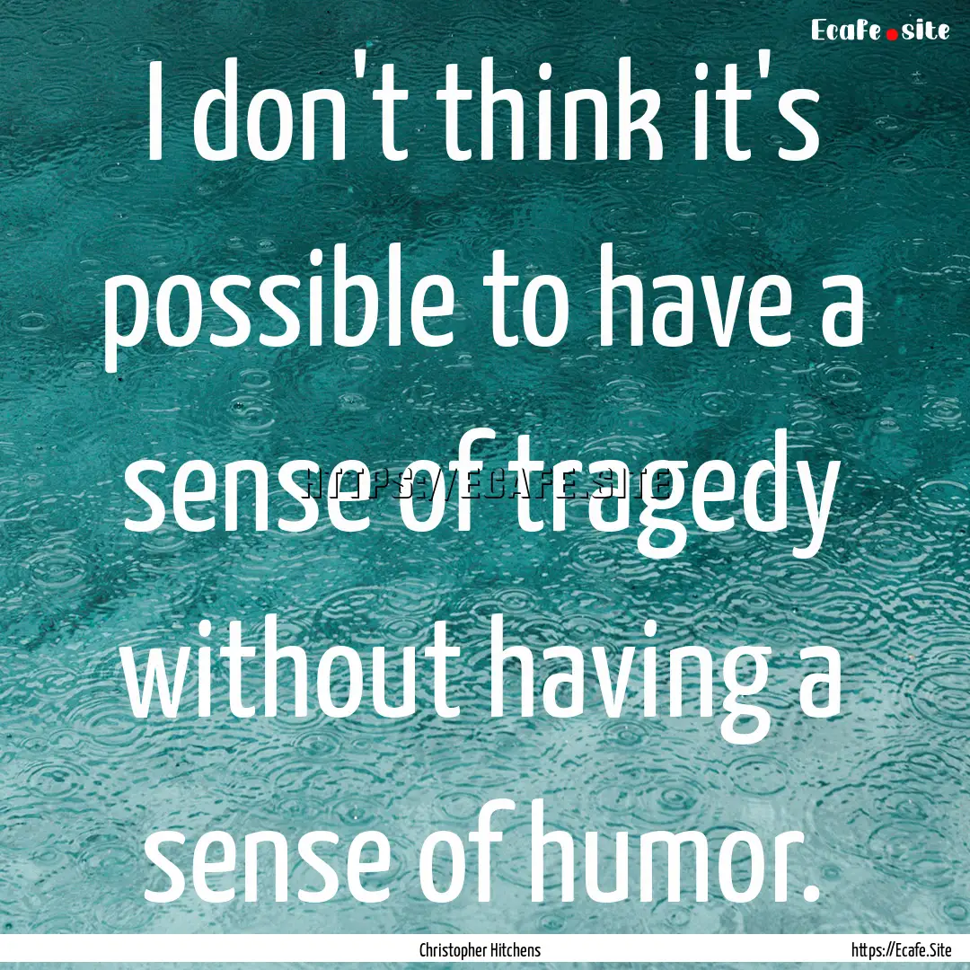 I don't think it's possible to have a sense.... : Quote by Christopher Hitchens