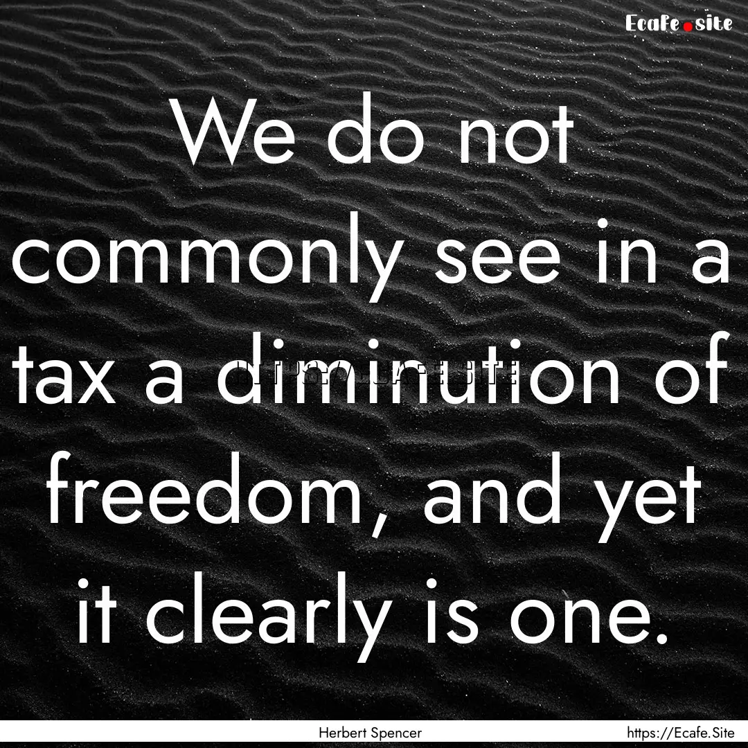 We do not commonly see in a tax a diminution.... : Quote by Herbert Spencer