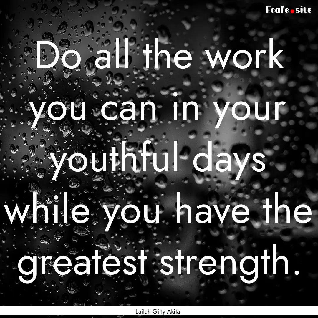 Do all the work you can in your youthful.... : Quote by Lailah Gifty Akita