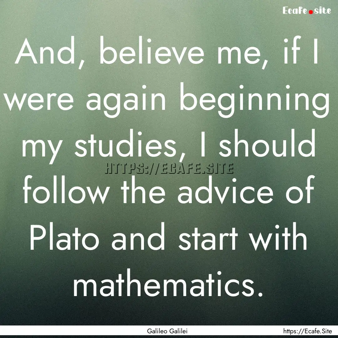 And, believe me, if I were again beginning.... : Quote by Galileo Galilei