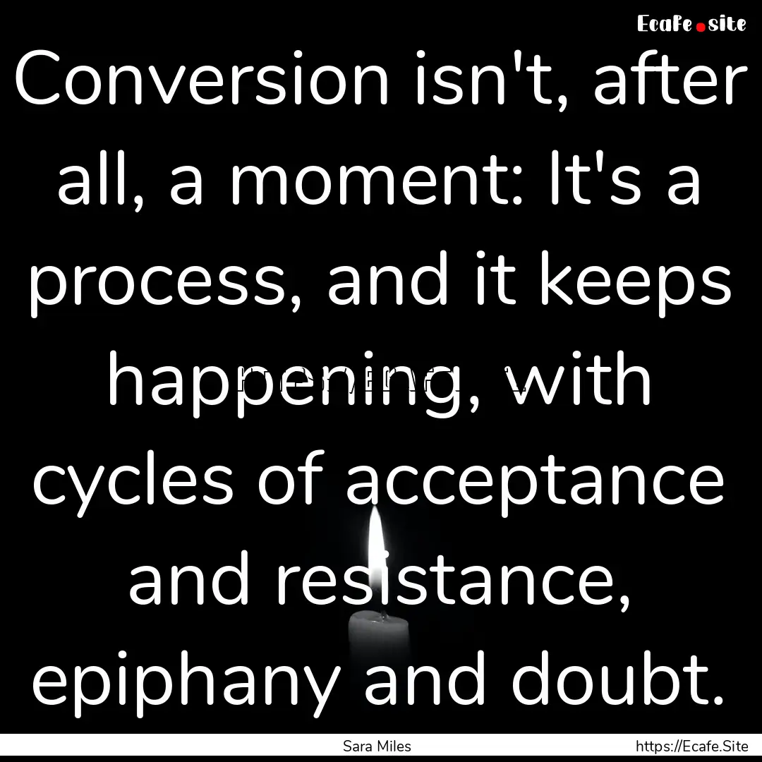 Conversion isn't, after all, a moment: It's.... : Quote by Sara Miles