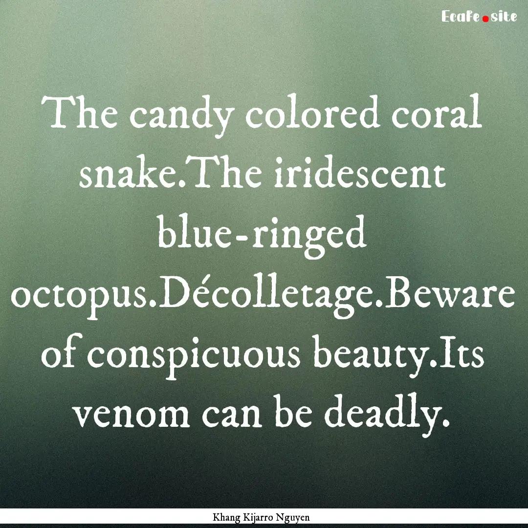 The candy colored coral snake.The iridescent.... : Quote by Khang Kijarro Nguyen