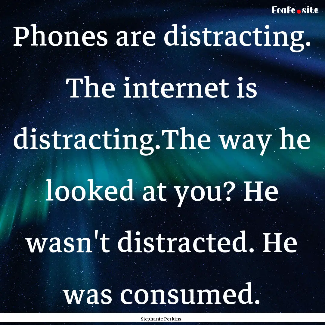 Phones are distracting. The internet is distracting.The.... : Quote by Stephanie Perkins