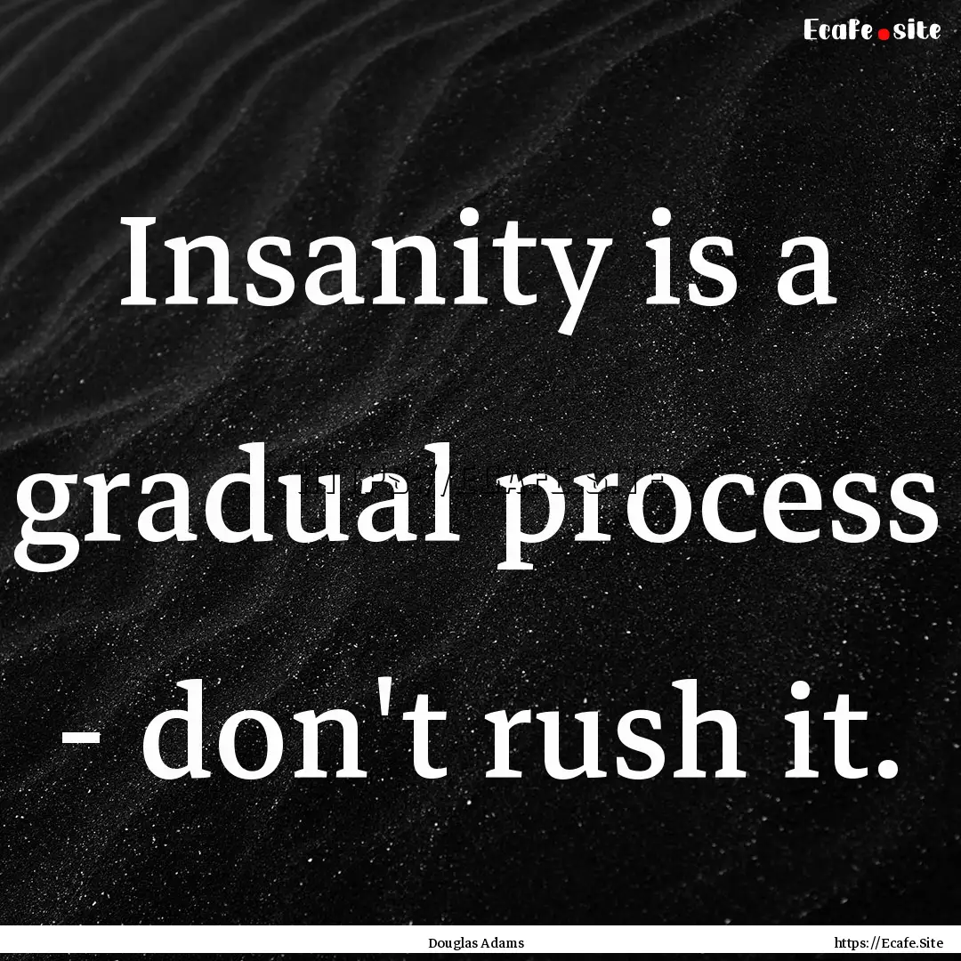 Insanity is a gradual process - don't rush.... : Quote by Douglas Adams